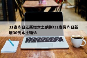 31省昨日无新增本土病例/31省份昨日新增30例本土确诊