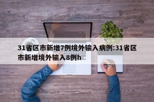 31省区市新增7例境外输入病例:31省区市新增境外输入8例h