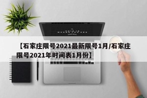 【石家庄限号2021最新限号1月/石家庄限号2021年时间表1月份】