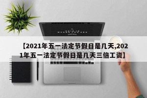 【2021年五一法定节假日是几天,2021年五一法定节假日是几天三倍工资】