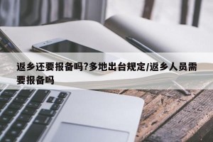 返乡还要报备吗?多地出台规定/返乡人员需要报备吗