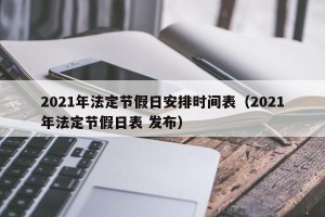2021年法定节假日安排时间表（2021年法定节假日表 发布）
