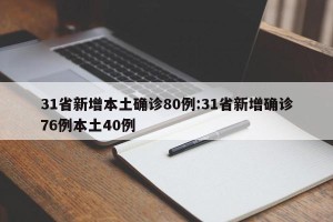 31省新增本土确诊80例:31省新增确诊76例本土40例