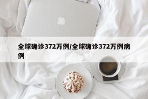全球确诊372万例/全球确诊372万例病例