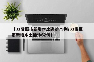 【31省区市新增本土确诊79例/31省区市新增本土确诊62例】