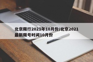 北京限行2021年10月份/北京2021最新限号时间10月份