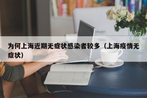 为何上海近期无症状感染者较多（上海疫情无症状）
