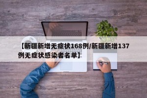 【新疆新增无症状168例/新疆新增137例无症状感染者名单】