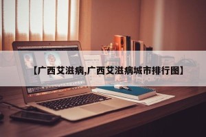 【广西艾滋病,广西艾滋病城市排行图】