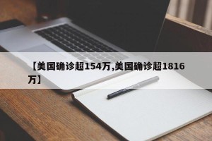 【美国确诊超154万,美国确诊超1816万】