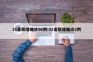 31省新增确诊96例:31省新增确诊2例 
