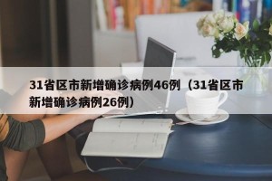 31省区市新增确诊病例46例（31省区市新增确诊病例26例）