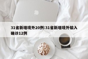 31省新增境外20例:31省新增境外输入确诊12例