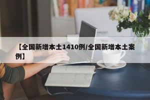 【全国新增本土1410例/全国新增本土案例】