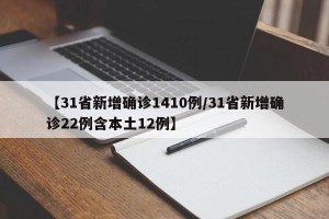 【31省新增确诊1410例/31省新增确诊22例含本土12例】