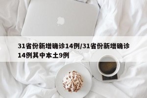 31省份新增确诊14例/31省份新增确诊14例其中本土9例