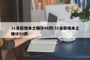 31省新增本土确诊96例:31省新增本土确诊93例
