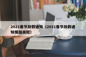 2021春节放假通知（2021春节放假通知模版简短）