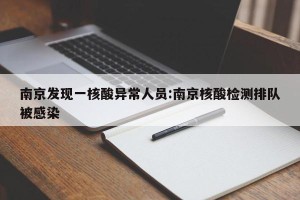 南京发现一核酸异常人员:南京核酸检测排队被感染