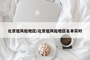 北京低风险地区/北京低风险地区名单实时