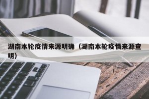 湖南本轮疫情来源明确（湖南本轮疫情来源查明）