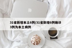 31省新增本土6例/31省新增6例确诊 3例为本土病例