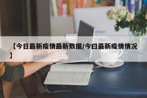 【今日最新疫情最新数据/今曰最新疫情情况】