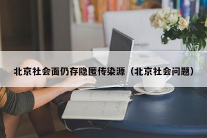 北京社会面仍存隐匿传染源（北京社会问题）