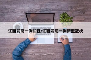 江西发现一例阳性:江西发现一例新型冠状