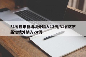 31省区市新增境外输入13例/31省区市新增境外输入24例