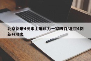 北京新增4例本土确诊为一家四口/北京4例新冠肺炎
