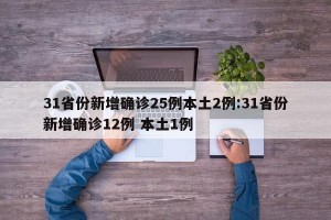 31省份新增确诊25例本土2例:31省份新增确诊12例 本土1例