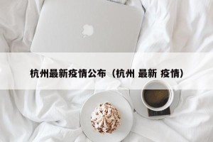 杭州最新疫情公布（杭州 最新 疫情）
