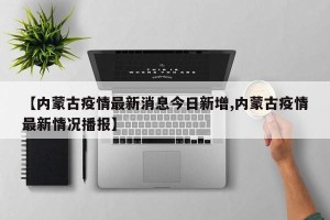 【内蒙古疫情最新消息今日新增,内蒙古疫情最新情况播报】