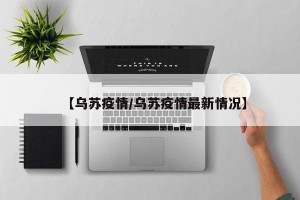 【乌苏疫情/乌苏疫情最新情况】