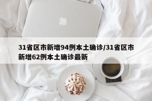 31省区市新增94例本土确诊/31省区市新增62例本土确诊最新