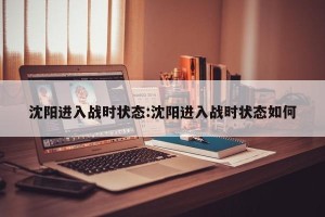 沈阳进入战时状态:沈阳进入战时状态如何