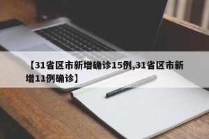 【31省区市新增确诊15例,31省区市新增11例确诊】