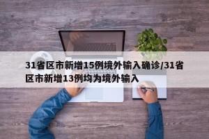 31省区市新增15例境外输入确诊/31省区市新增13例均为境外输入