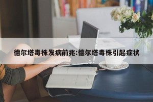 德尔塔毒株发病前兆:德尔塔毒株引起症状