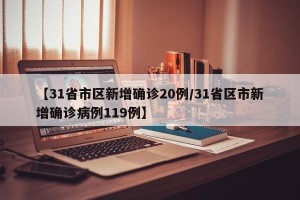 【31省市区新增确诊20例/31省区市新增确诊病例119例】