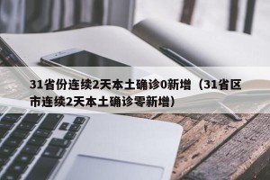 31省份连续2天本土确诊0新增（31省区市连续2天本土确诊零新增）