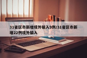 31省区市新增境外输入9例/31省区市新增22例境外输入