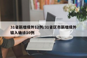 31省新增境外12例/31省区市新增境外输入确诊10例