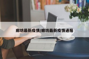 廊坊最新疫情/廊坊最新疫情通报