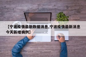【宁波疫情最新数据消息,宁波疫情最新消息今天新增病例】