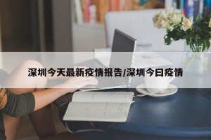 深圳今天最新疫情报告/深圳今曰疫情
