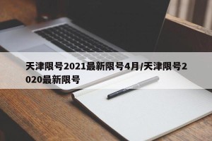 天津限号2021最新限号4月/天津限号2020最新限号