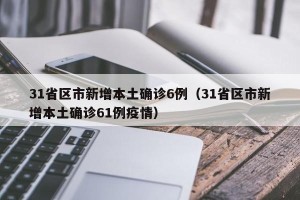 31省区市新增本土确诊6例（31省区市新增本土确诊61例疫情）
