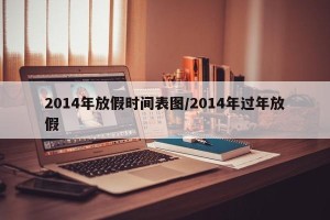 2014年放假时间表图/2014年过年放假